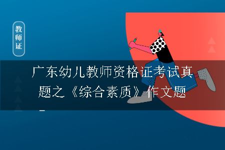 广东幼儿教师资格证考试真题之《综合素质》作文题