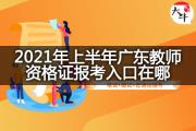 2021年上半年广东教师资格证报考入口在哪？