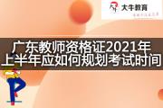 广东教师资格证2021年上半年应如何规划考试时间？