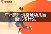 广州教师资格证幼儿园面试考什么？