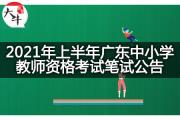 2021年上半年广东中小学教师资格考试笔试公告发布了