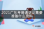 2021广东考普通话证需要准备什么资料？
