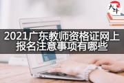 2021广东教师资格证网上报名注意事项有哪些？