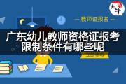 广东幼儿教师资格证报考限制条件有哪些呢？
