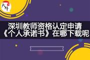 深圳教师资格认定申请《个人承诺书》在哪下载呢？