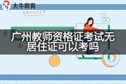 广州教师资格证考试无居住证可以考吗？