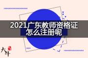 2021广东教师资格证怎么注册呢？