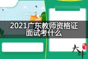 2021广东教师资格证面试考什么？