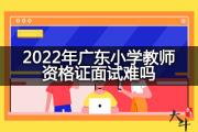 2022年广东小学教师资格证面试难吗？