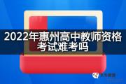 2022年惠州高中教师资格考试难考吗？