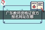 广东教师资格证官方报名网址在哪？