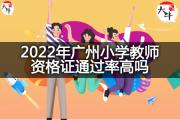 2022年广州小学教师资格证通过率高吗？