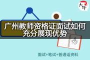 广州教师资格证面试如何充分展现优势？