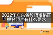 2022年广东省教师资格证报名照片有什么要求？