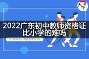 2022广东初中教师资格证比小学的难吗？