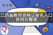 江西省教师资格证报名入口官网在哪里？