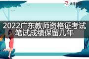 2022广东教师资格证考试笔试成绩保留几年？