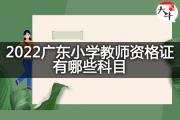 2022广东小学教师资格证有哪些科目？