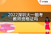 2022深圳大一能考教师资格证吗？