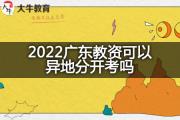 2022广东教资可以异地分开考吗？