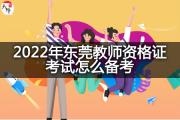 2022年东莞教师资格证考试怎么备考？