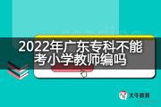 2022年广东专科不能考小学教师编吗？