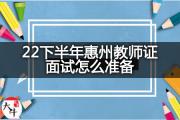 22下半年惠州教师证面试怎么准备？