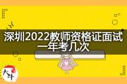 深圳2022教师资格证面试一年考几次？