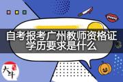 自考报考广州教师资格证学历要求是什么？