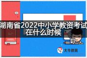 湖南省2022中小学教资考试在什么时候？
