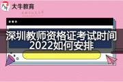 深圳教师资格证考试时间2022如何安排？