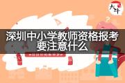 深圳中小学教师资格报考要注意什么？