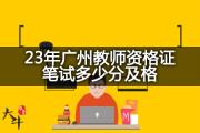 23年广州教师资格证笔试多少分及格？
