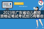 2023年广东省幼儿教师资格证笔试考试技巧有哪些？