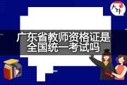 广东省教师资格证是全国统一考试吗？