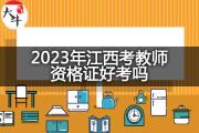 2023年江西考教师资格证好考吗？