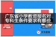 广东省小学教资报名对专科生条件要求有哪些？
