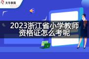 2023浙江省小学教师资格证怎么考呢？