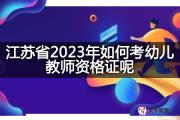 江苏省2023年如何考幼儿教师资格证呢？