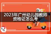 2023年广州幼儿园教师资格证怎么考？