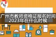 广州市教师资格证报名时间2023年在什么时候？