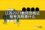 江苏2023教师资格证报考流程是什么？