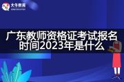 广东教师资格证考试报名时间2023年是什么？