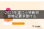 2023年湛江小学教师资格证要求是什么？