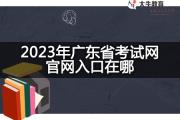 2023年广东省考试网官网入口在哪？
