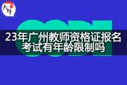 23年广州教师资格证报名考试有年龄限制吗？