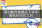 深圳教师资格证下半年报名时间在几月？