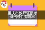 重庆市教师证报考资格条件有哪些？