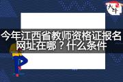 今年江西省教师资格证报名网址在哪？什么条件？