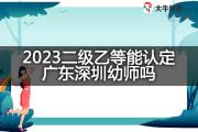 2023二级乙等能认定广东深圳幼师吗？